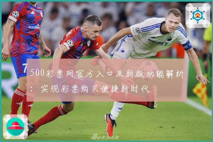500彩票网官方入口及新版功能解析：实现彩票购买便捷新时代