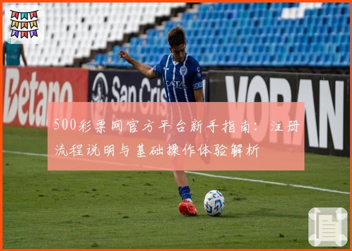 500彩票网官方平台新手指南：注册流程说明与基础操作体验解析