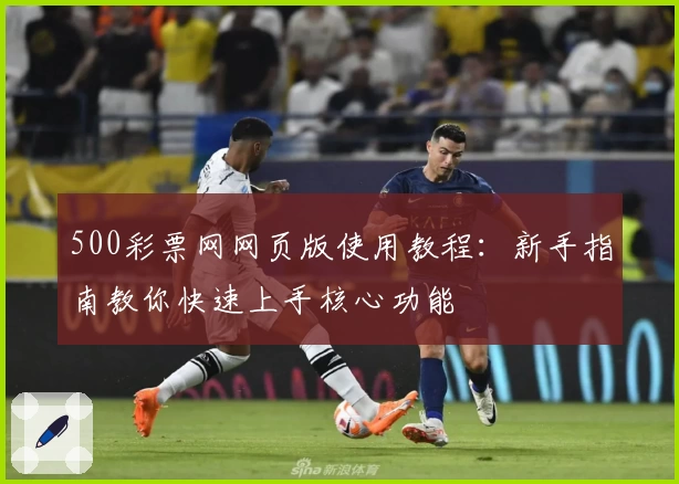 500彩票网网页版使用教程：新手指南教你快速上手核心功能