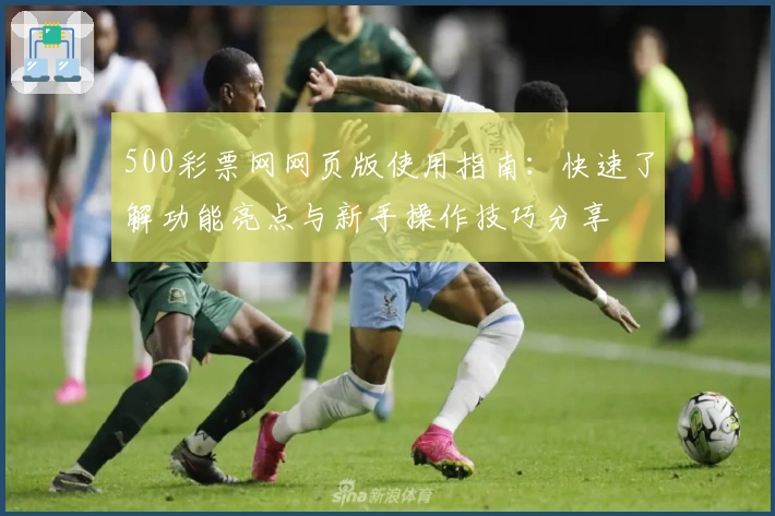 500彩票网网页版使用指南:快速了解功能亮点与新手操作技巧分享
