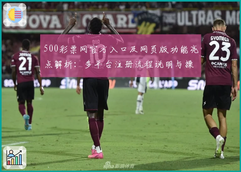 500彩票网官方入口及网页版功能亮点解析：多平台注册流程说明与操作指南