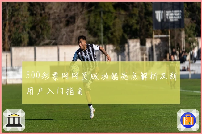 500彩票网网页版功能亮点解析及新用户入门指南