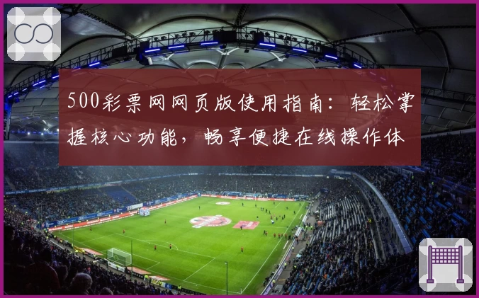 500彩票网网页版使用指南:轻松掌握核心功能,畅享便捷在线操作体验