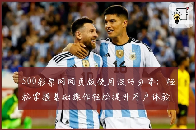 500彩票网网页版使用技巧分享：轻松掌握基础操作轻松提升用户体验