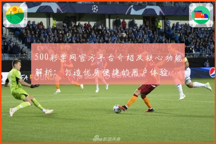 500彩票网官方平台介绍及核心功能解析：打造优质便捷的用户体验