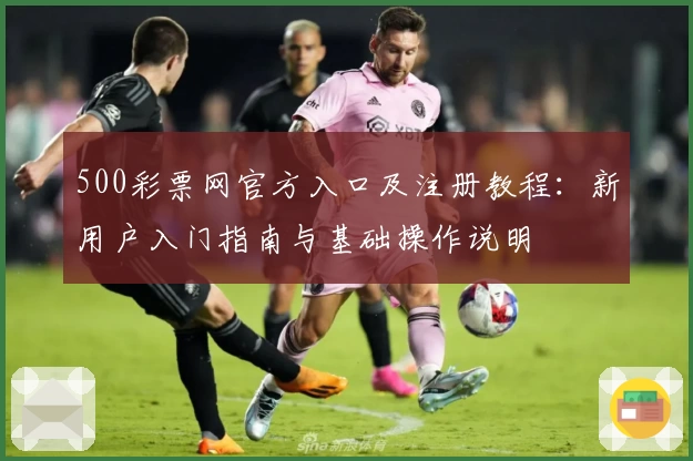 500彩票网官方入口及注册教程:新用户入门指南与基础操作说明