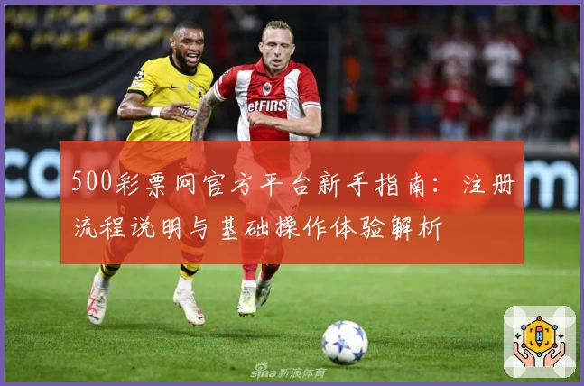 500彩票网官方平台新手指南：注册流程说明与基础操作体验解析