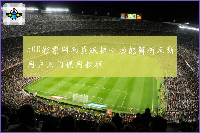 500彩票网网页版核心功能解析及新用户入门使用教程