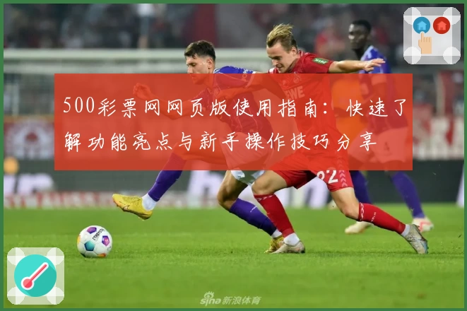 500彩票网网页版使用指南：快速了解功能亮点与新手操作技巧分享