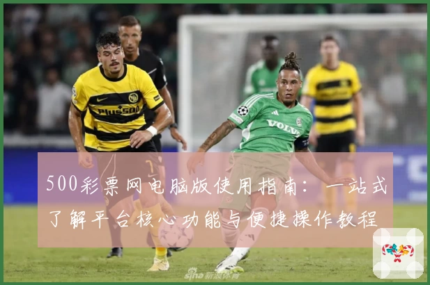 500彩票网电脑版使用指南：一站式了解平台核心功能与便捷操作教程