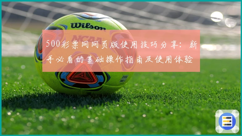 500彩票网网页版使用技巧分享：新手必看的基础操作指南及使用体验解析