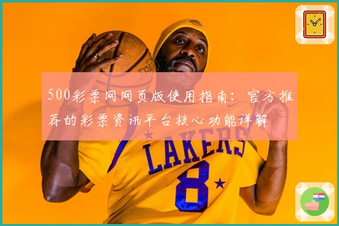 500彩票网网页版使用指南：官方推荐的彩票资讯平台核心功能详解